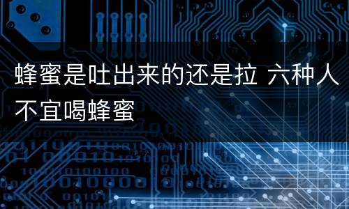 蜂蜜是吐出来的还是拉 六种人不宜喝蜂蜜