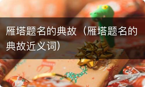 雁塔题名的典故（雁塔题名的典故近义词）
