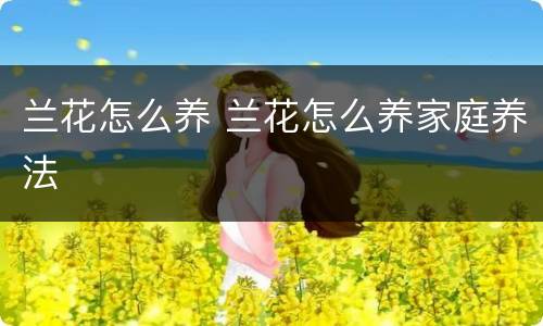 兰花怎么养 兰花怎么养家庭养法