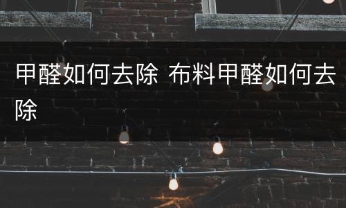 甲醛如何去除 布料甲醛如何去除