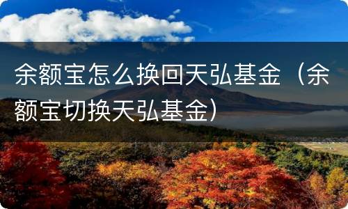 余额宝怎么换回天弘基金（余额宝切换天弘基金）