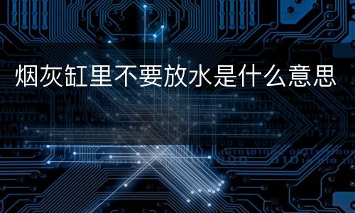 烟灰缸里不要放水是什么意思