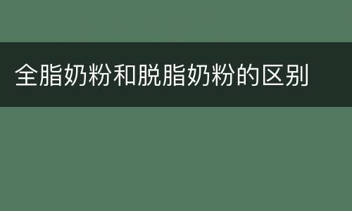 全脂奶粉和脱脂奶粉的区别