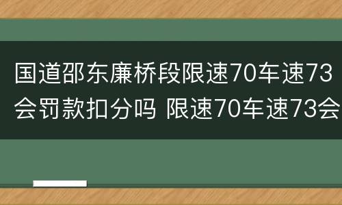 国道邵东廉桥段限速70车速73会罚款扣分吗 限速70车速73会罚款扣分吗