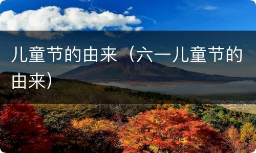 儿童节的由来（六一儿童节的由来）