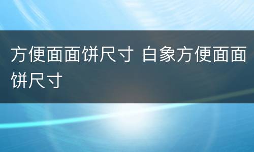 方便面面饼尺寸 白象方便面面饼尺寸