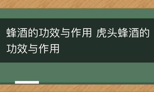 蜂酒的功效与作用 虎头蜂酒的功效与作用