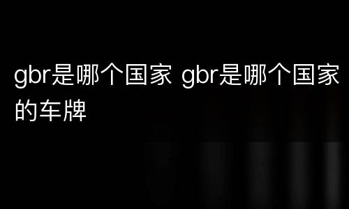 gbr是哪个国家 gbr是哪个国家的车牌