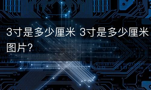 3寸是多少厘米 3寸是多少厘米图片?