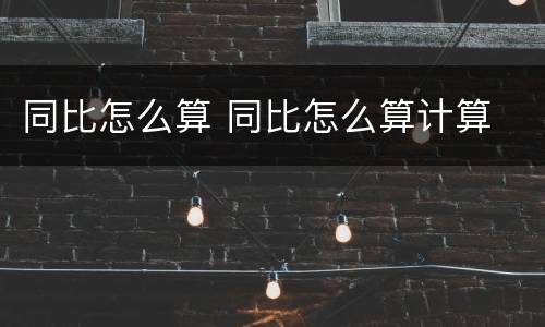同比怎么算 同比怎么算计算