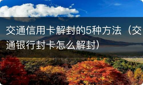 交通信用卡解封的5种方法（交通银行封卡怎么解封）