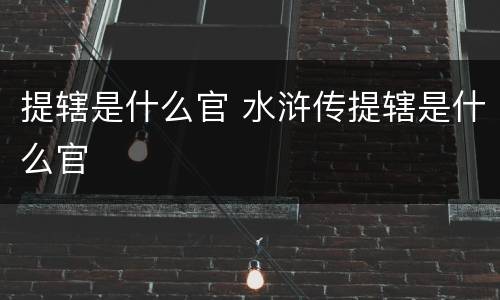 提辖是什么官 水浒传提辖是什么官