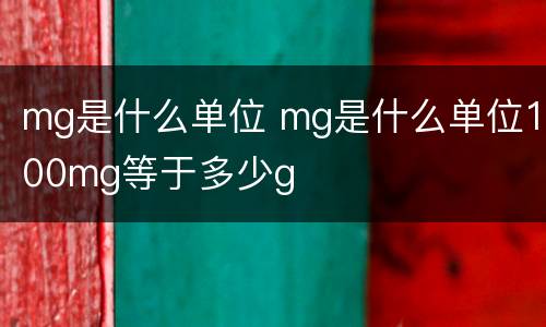 mg是什么单位 mg是什么单位100mg等于多少g