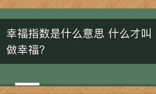幸福指数是什么意思 什么才叫做幸福?