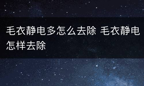 毛衣静电多怎么去除 毛衣静电怎样去除