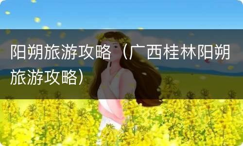 阳朔旅游攻略（广西桂林阳朔旅游攻略）