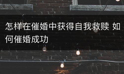 怎样在催婚中获得自我救赎 如何催婚成功