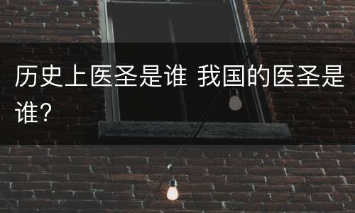历史上医圣是谁 我国的医圣是谁?