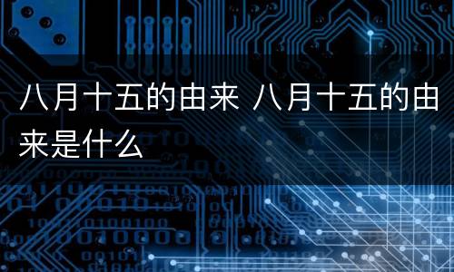 八月十五的由来 八月十五的由来是什么