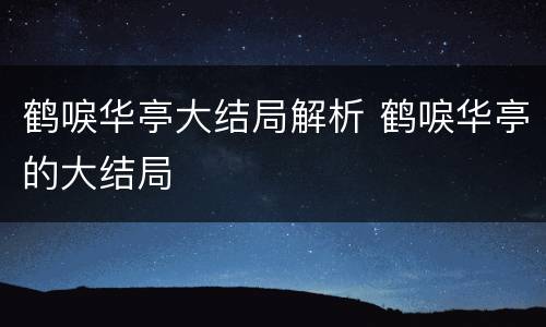 鹤唳华亭大结局解析 鹤唳华亭的大结局