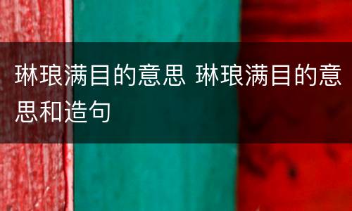 琳琅满目的意思 琳琅满目的意思和造句