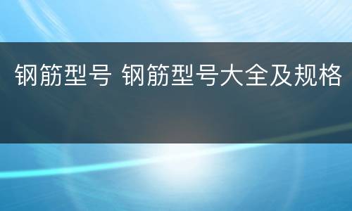 钢筋型号 钢筋型号大全及规格