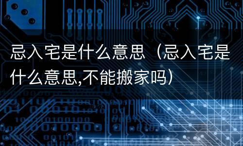 忌入宅是什么意思（忌入宅是什么意思,不能搬家吗）