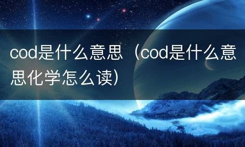 cod是什么意思（cod是什么意思化学怎么读）
