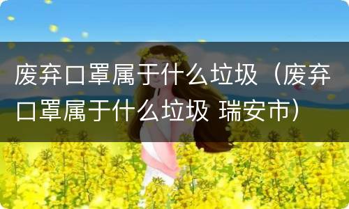 废弃口罩属于什么垃圾（废弃口罩属于什么垃圾 瑞安市）