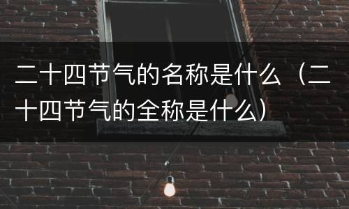 二十四节气的名称是什么（二十四节气的全称是什么）