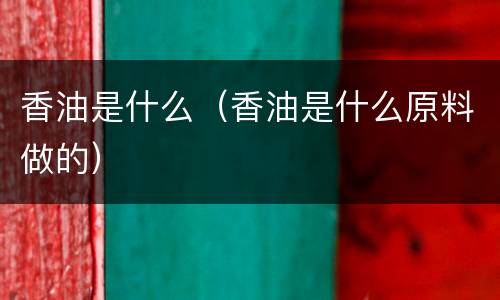 香油是什么（香油是什么原料做的）