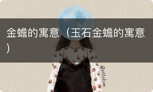 金蟾的寓意（玉石金蟾的寓意）