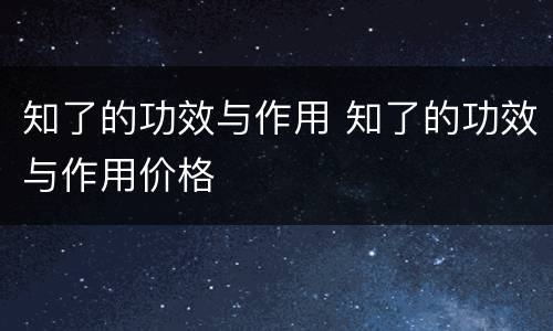 知了的功效与作用 知了的功效与作用价格