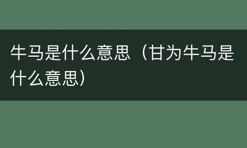 牛马是什么意思（甘为牛马是什么意思）