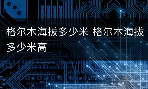 格尔木海拔多少米 格尔木海拔多少米高