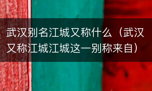 武汉别名江城又称什么（武汉又称江城江城这一别称来自）