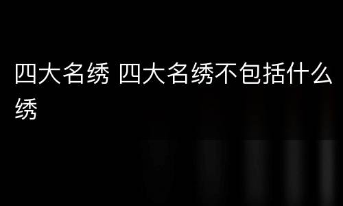 四大名绣 四大名绣不包括什么绣