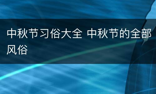 中秋节习俗大全 中秋节的全部风俗