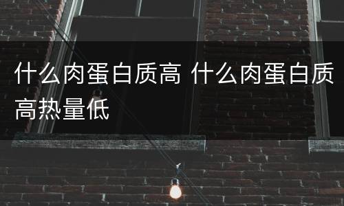 什么肉蛋白质高 什么肉蛋白质高热量低