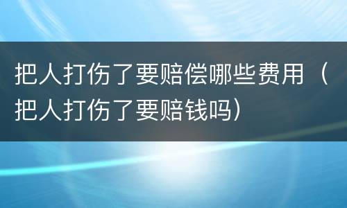 把人打伤了要赔偿哪些费用（把人打伤了要赔钱吗）