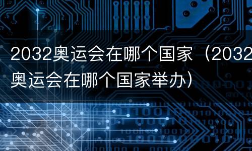 2032奥运会在哪个国家（2032奥运会在哪个国家举办）