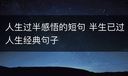 人生过半感悟的短句 半生已过人生经典句子