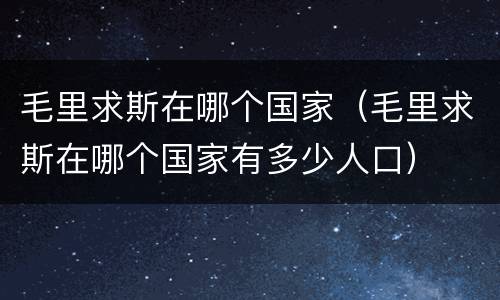毛里求斯在哪个国家（毛里求斯在哪个国家有多少人口）