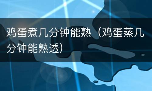 鸡蛋煮几分钟能熟（鸡蛋蒸几分钟能熟透）