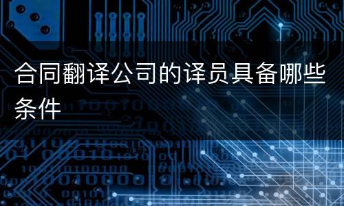 合同翻译公司的译员具备哪些条件