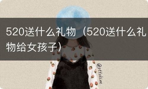 520送什么礼物（520送什么礼物给女孩子）