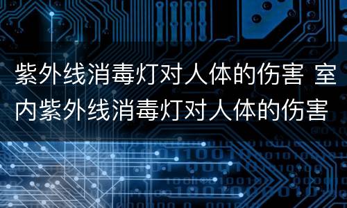 紫外线消毒灯对人体的伤害 室内紫外线消毒灯对人体的伤害