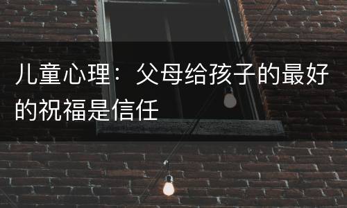 儿童心理：父母给孩子的最好的祝福是信任