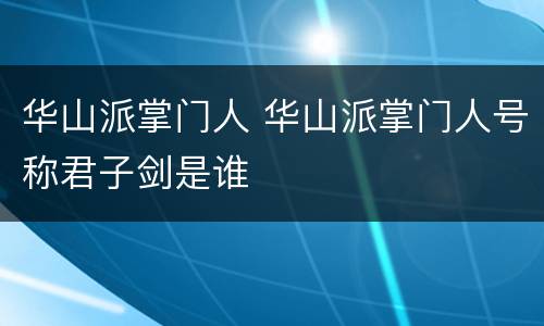 华山派掌门人 华山派掌门人号称君子剑是谁