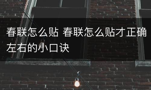 春联怎么贴 春联怎么贴才正确左右的小口诀